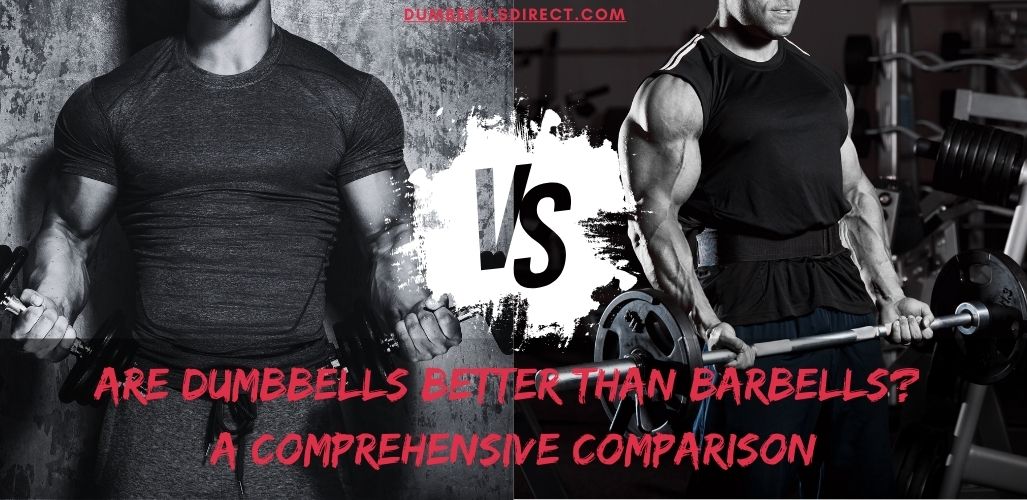 Are Dumbbells Better Than Barbells? A Comprehensive Comparison
